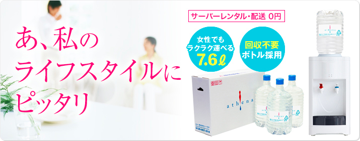 アティーナウォーター｜ライフスタイルにぴったり